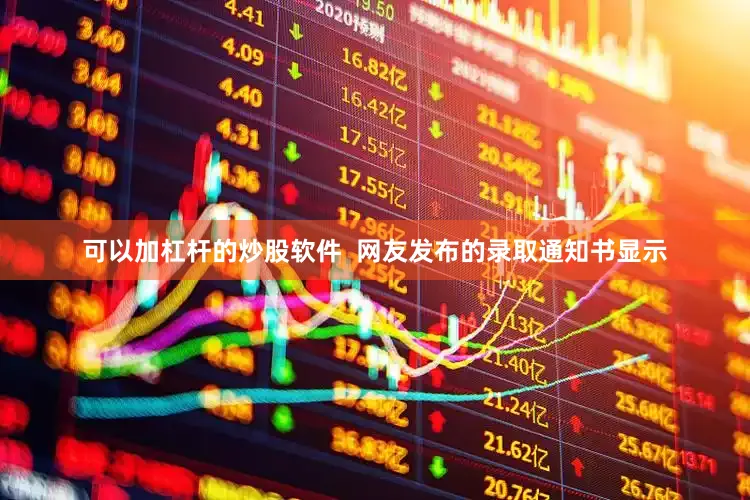 可以加杠杆的炒股软件  网友发布的录取通知书显示