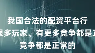 我国合法的配资平台行业有很多玩家、有更多竞争都是正常的