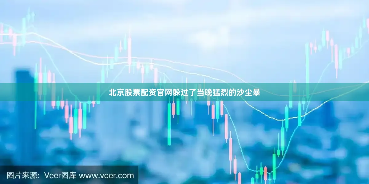 北京股票配资官网躲过了当晚猛烈的沙尘暴