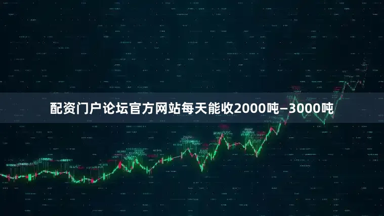 配资门户论坛官方网站每天能收2000吨—3000吨