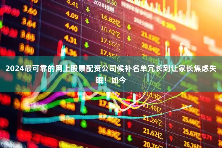2024最可靠的网上股票配资公司候补名单冗长到让家长焦虑失眠！如今