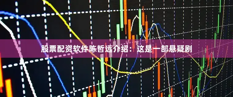 股票配资软件陈哲远介绍：这是一部悬疑剧
