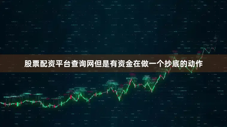 股票配资平台查询网但是有资金在做一个抄底的动作