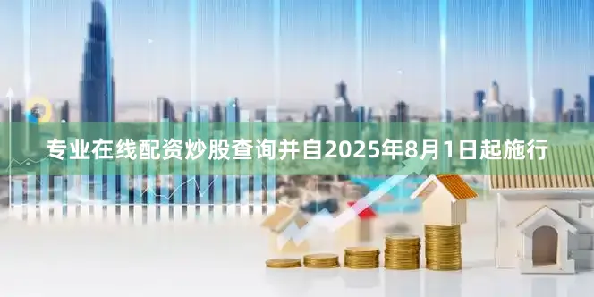 专业在线配资炒股查询并自2025年8月1日起施行