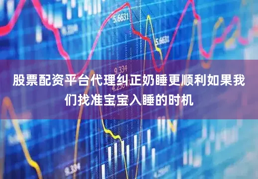 股票配资平台代理纠正奶睡更顺利如果我们找准宝宝入睡的时机