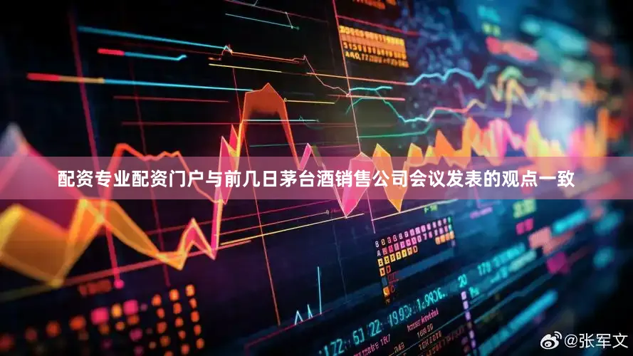 配资专业配资门户　　与前几日茅台酒销售公司会议发表的观点一致