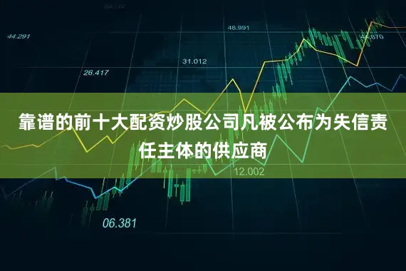 靠谱的前十大配资炒股公司凡被公布为失信责任主体的供应商